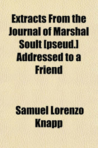 Cover of Extracts from the Journal of Marshal Soult [Pseud.] Addressed to a Friend; How Obtained, and by Whom Translated Is Not a Subject of Enquiry