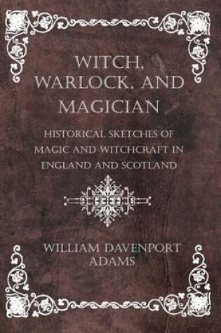 Cover of Witch, Warlock, and Magician - Historical Sketches of Magic and Witchcraft in England and Scotland