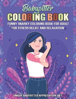 Cover of Babysitter Coloring Book. A Funny Snarky Coloring Book For Adult For Stress Relief And Relaxation. Unique Babysitter Appreciation Gift