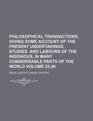 Book cover for Philosophical Transactions, Giving Some Account of the Present Undertakings, Studies, and Labours of the Ingenious, in Many Considerable Parts of the World Volume 25-26