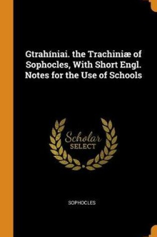 Cover of Gtrahiniai. the Trachiniae of Sophocles, with Short Engl. Notes for the Use of Schools