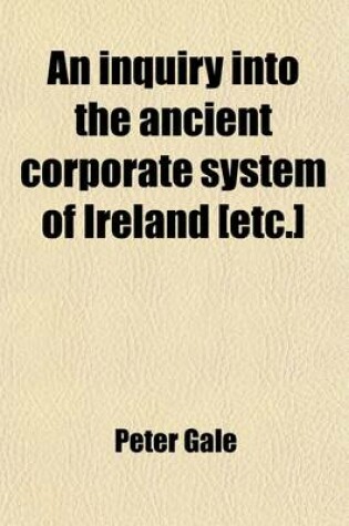 Cover of An Inquiry Into the Ancient Corporate System of Ireland [Etc.]
