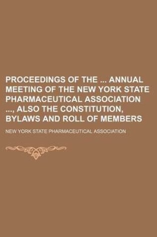 Cover of Proceedings of the Annual Meeting of the New York State Pharmaceutical Association, Also the Constitution, Bylaws and Roll of Members (Volume 23)