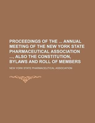 Book cover for Proceedings of the Annual Meeting of the New York State Pharmaceutical Association, Also the Constitution, Bylaws and Roll of Members (Volume 23)