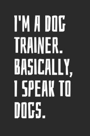 Cover of I'm A Dog Trainer. Basically, I Speak To Dogs