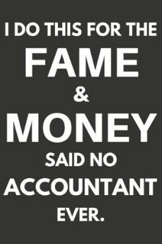 Cover of I Do This For The Fame & Money Said No Accountant Ever