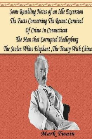 Cover of Some Rambling Notes of an Idle Excursion, The Facts Concerning The Recent Carnival Of Crime In Connecticut, The Man that Corrupted Hadleyburg, The Stolen White Elephant, The Treaty With China