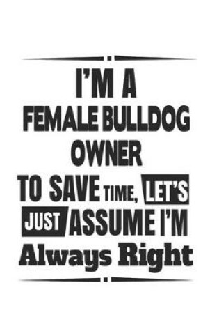 Cover of I'm A Female Bulldog Owner To Save Time, Let's Just Assume I'm Always Right