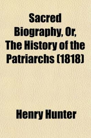 Cover of Sacred Biography, Or, the History of the Patriarchs (Volume 3); To Which Is Added, the History of Deborah, Ruth, and Hannah Being a Course of Lectures, Delivered at the Scots Church, London-Wall