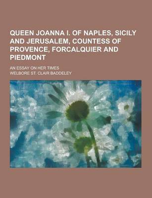 Book cover for Queen Joanna I. of Naples, Sicily and Jerusalem, Countess of Provence, Forcalquier and Piedmont; An Essay on Her Times