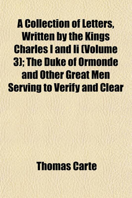 Book cover for A Collection of Letters, Written by the Kings Charles I and II (Volume 3); The Duke of Ormonde and Other Great Men Serving to Verify and Clear