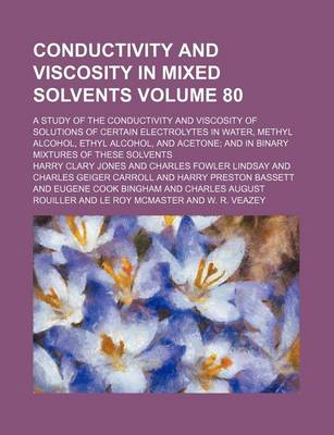 Book cover for Conductivity and Viscosity in Mixed Solvents Volume 80; A Study of the Conductivity and Viscosity of Solutions of Certain Electrolytes in Water, Methyl Alcohol, Ethyl Alcohol, and Acetone; And in Binary Mixtures of These Solvents