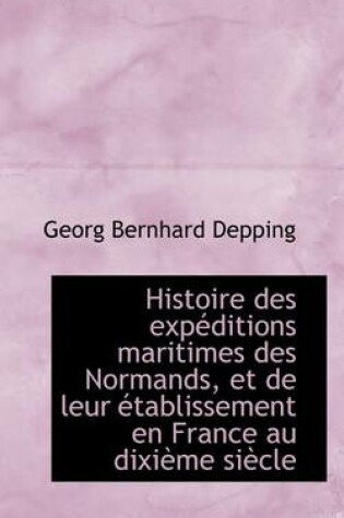 Cover of Histoire Des Exp Ditions Maritimes Des Normands, Et de Leur Tablissement En France Au DIXI Me Si CL