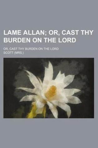 Cover of Lame Allan; Or, Cast Thy Burden on the Lord. Or, Cast Thy Burden on the Lord