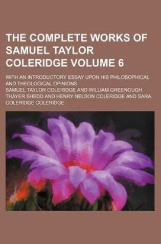 Cover of The Complete Works of Samuel Taylor Coleridge Volume 6; With an Introductory Essay Upon His Philosophical and Theological Opinions