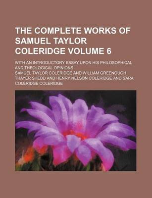 Book cover for The Complete Works of Samuel Taylor Coleridge Volume 6; With an Introductory Essay Upon His Philosophical and Theological Opinions