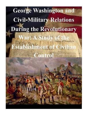 Book cover for George Washington and Civil-Military Relations During the Revolutionary War