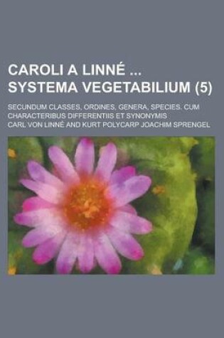 Cover of Caroli a Linne Systema Vegetabilium; Secundum Classes, Ordines, Genera, Species. Cum Characteribus Differentiis Et Synonymis (5 )