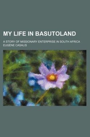 Cover of My Life in Basutoland; A Story of Missionary Enterprise in South Africa