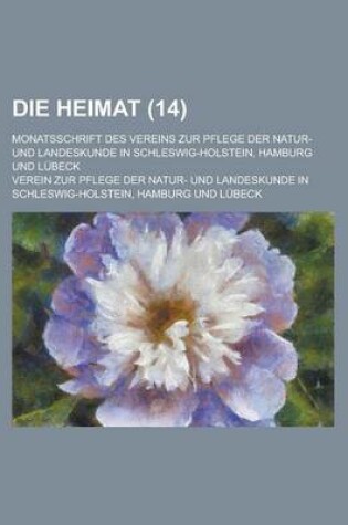 Cover of Die Heimat; Monatsschrift Des Vereins Zur Pflege Der Natur- Und Landeskunde in Schleswig-Holstein, Hamburg Und Lubeck (14 )