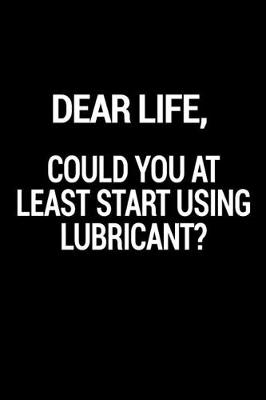 Book cover for Dear Life, Could You At Least Start Using Lubricant?