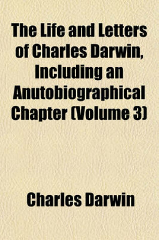 Cover of The Life and Letters of Charles Darwin, Including an Anutobiographical Chapter (Volume 3)