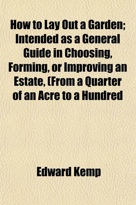 Book cover for How to Lay Out a Garden; Intended as a General Guide in Choosing, Forming, or Improving an Estate, (from a Quarter of an Acre to a Hundred