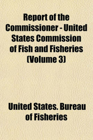 Cover of Report of the Commissioner - United States Commission of Fish and Fisheries (Volume 3)