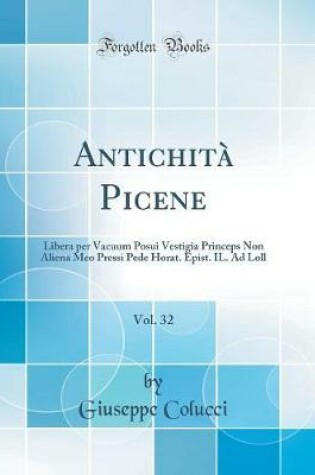 Cover of Antichità Picene, Vol. 32: Libera per Vacuum Posui Vestigia Princeps Non Aliena Meo Pressi Pede Horat. Epist. IL. Ad Loll (Classic Reprint)