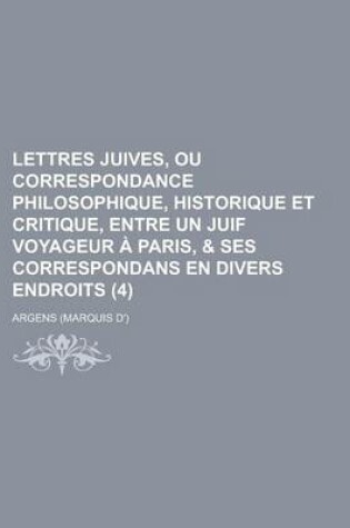 Cover of Lettres Juives, Ou Correspondance Philosophique, Historique Et Critique, Entre Un Juif Voyageur a Paris, & Ses Correspondans En Divers Endroits (4 )