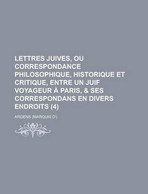 Book cover for Lettres Juives, Ou Correspondance Philosophique, Historique Et Critique, Entre Un Juif Voyageur a Paris, & Ses Correspondans En Divers Endroits (4 )