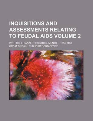 Book cover for Inquisitions and Assessments Relating to Feudal AIDS Volume 2; With Other Analogous Documents 1284-1431