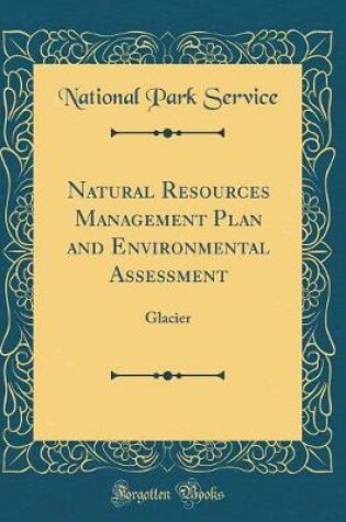 Cover of Natural Resources Management Plan and Environmental Assessment: Glacier (Classic Reprint)
