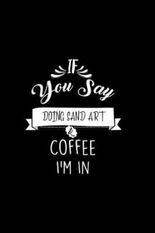 Cover of If You Say Doing Sand Art and Coffee I'm In