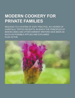 Book cover for Modern Cookery for Private Families; Reduced to a System of Easy Practice, in a Series of Carefully Tested Receipts, in Which the Principles of Baron