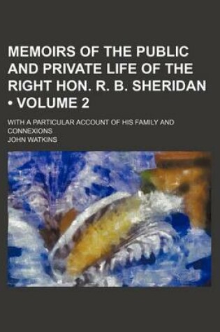 Cover of Memoirs of the Public and Private Life of the Right Hon. R. B. Sheridan (Volume 2); With a Particular Account of His Family and Connexions