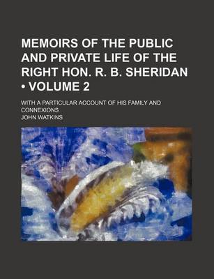 Book cover for Memoirs of the Public and Private Life of the Right Hon. R. B. Sheridan (Volume 2); With a Particular Account of His Family and Connexions