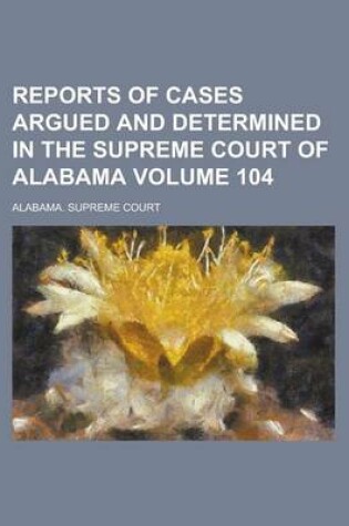 Cover of Reports of Cases Argued and Determined in the Supreme Court of Alabama Volume 104