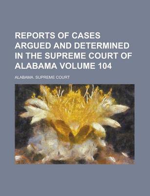 Book cover for Reports of Cases Argued and Determined in the Supreme Court of Alabama Volume 104