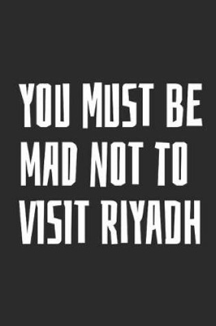 Cover of You Must Be Mad Not To Visit Riyadh