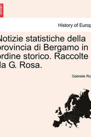 Cover of Notizie Statistiche Della Provincia Di Bergamo in Ordine Storico. Raccolte Da G. Rosa.