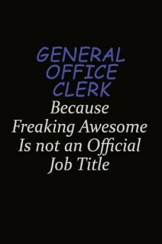 Cover of General Office Clerk Because Freaking Awesome Is Not An Official Job Title