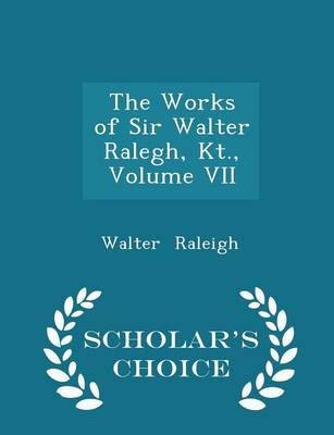 Book cover for The Works of Sir Walter Ralegh, Kt., Volume VII - Scholar's Choice Edition