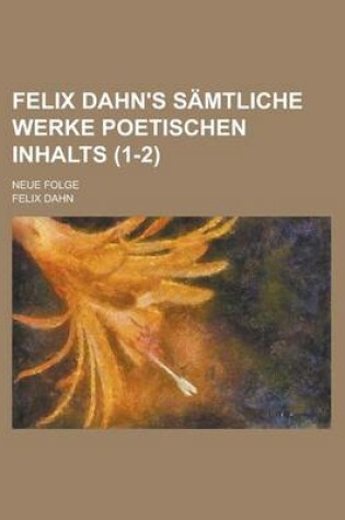 Cover of Felix Dahn's Samtliche Werke Poetischen Inhalts; Neue Folge Volume 1-2