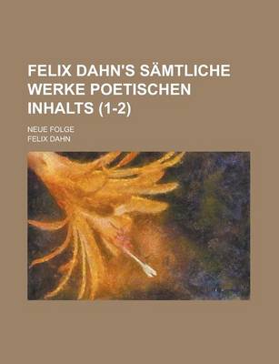 Book cover for Felix Dahn's Samtliche Werke Poetischen Inhalts; Neue Folge Volume 1-2