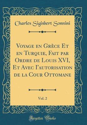 Book cover for Voyage En Grece Et En Turquie, Fait Par Ordre de Louis XVI, Et Avec I'autorisation de la Cour Ottomane, Vol. 2 (Classic Reprint)