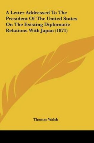 Cover of A Letter Addressed To The President Of The United States On The Existing Diplomatic Relations With Japan (1871)