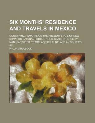 Book cover for Six Months' Residence and Travels in Mexico (Volume 1); Containing Remarks on the Present State of New Spain, Its Natural Productions, State of Society, Manufactures, Trade, Agriculture, and Antiquities, &C