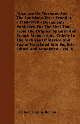 Book cover for Athanase De Mezieres And The Louisiana-Texas Frontier - 1768-1780 - Documents Published For The First Time, From The Original Spanish And French Manuscripts, Chiefly In The Archives Of Mexico And Spain; Translated Into English; Edited And Annotated - Vol.