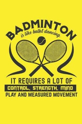 Cover of Badminton Is Like Ballet Dancing - It Requires A Lot Of Control, Strength, Mind Play And Measured Movement